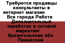 Требуются продавцы-консультанты в интернет-магазин ESSENS - Все города Работа » Дополнительный заработок и сетевой маркетинг   . Архангельская обл.,Пинежский 